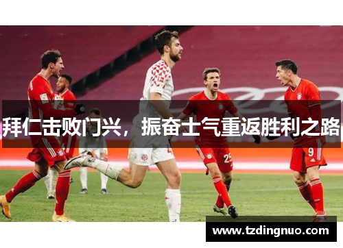 拜仁击败门兴，振奋士气重返胜利之路