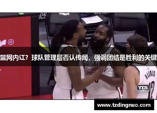篮网内讧？球队管理层否认传闻，强调团结是胜利的关键