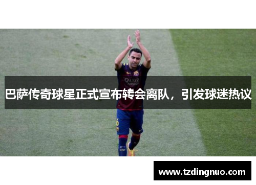 巴萨传奇球星正式宣布转会离队，引发球迷热议