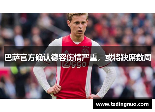 巴萨官方确认德容伤情严重，或将缺席数周