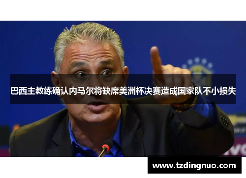 巴西主教练确认内马尔将缺席美洲杯决赛造成国家队不小损失