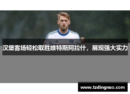 汉堡客场轻松取胜维特斯阿拉什，展现强大实力