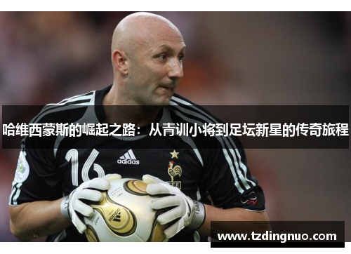 哈维西蒙斯的崛起之路：从青训小将到足坛新星的传奇旅程