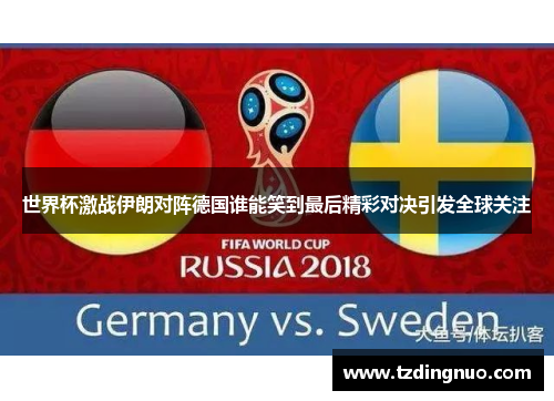 世界杯激战伊朗对阵德国谁能笑到最后精彩对决引发全球关注