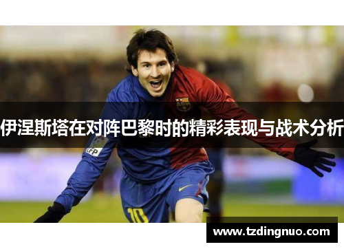 伊涅斯塔在对阵巴黎时的精彩表现与战术分析