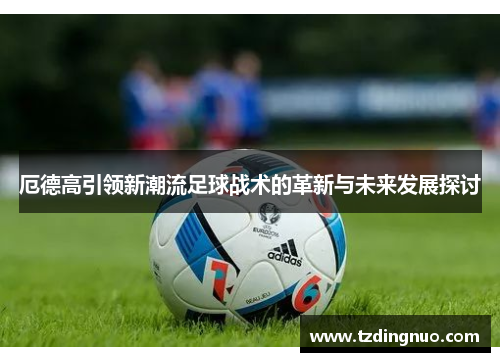 厄德高引领新潮流足球战术的革新与未来发展探讨