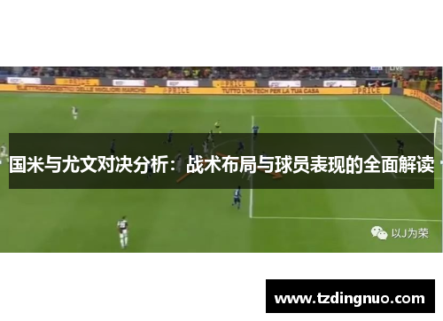国米与尤文对决分析：战术布局与球员表现的全面解读
