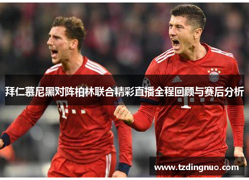 拜仁慕尼黑对阵柏林联合精彩直播全程回顾与赛后分析