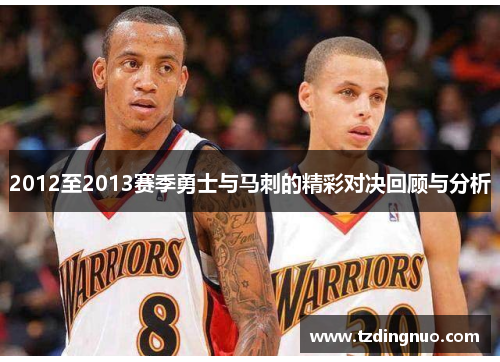 2012至2013赛季勇士与马刺的精彩对决回顾与分析