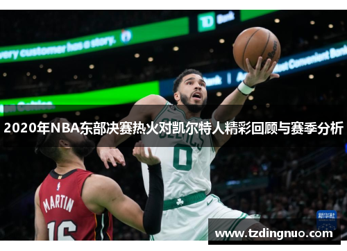 2020年NBA东部决赛热火对凯尔特人精彩回顾与赛季分析