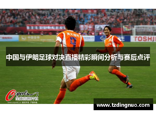 中国与伊朗足球对决直播精彩瞬间分析与赛后点评