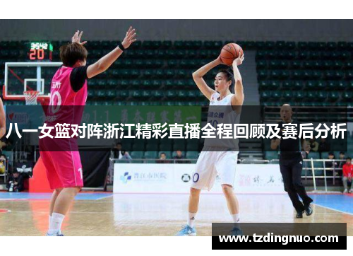 八一女篮对阵浙江精彩直播全程回顾及赛后分析