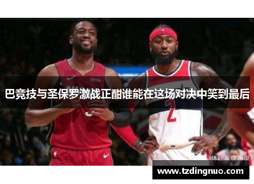 巴竞技与圣保罗激战正酣谁能在这场对决中笑到最后